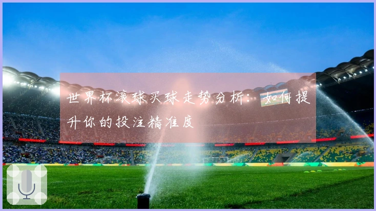 世界杯滚球买球走势分析：如何提升你的投注精准度