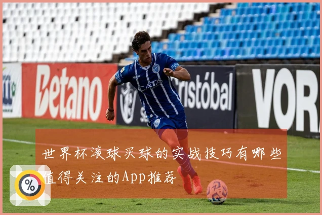 世界杯滚球买球的实战技巧有哪些值得关注的App推荐