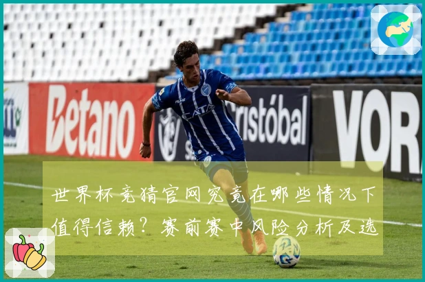 世界杯竞猜官网究竟在哪些情况下值得信赖？赛前赛中风险分析及选项对比