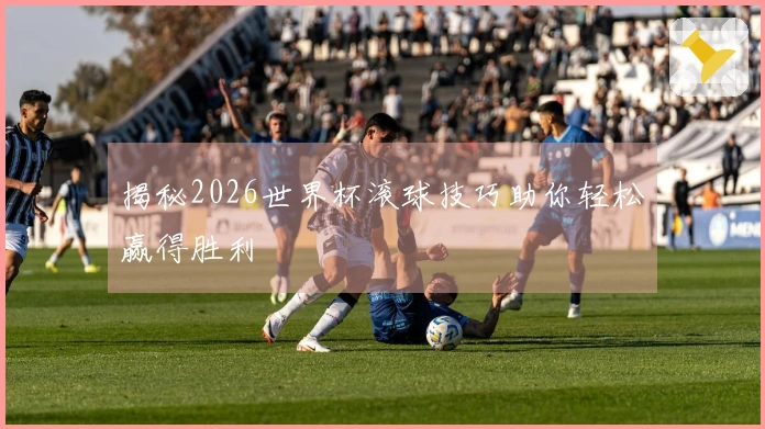 揭秘2026世界杯滚球技巧助你轻松赢得胜利