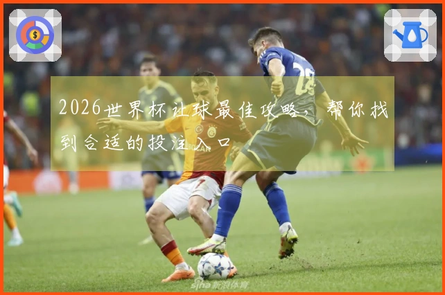 2026世界杯让球最佳攻略，帮你找到合适的投注入口