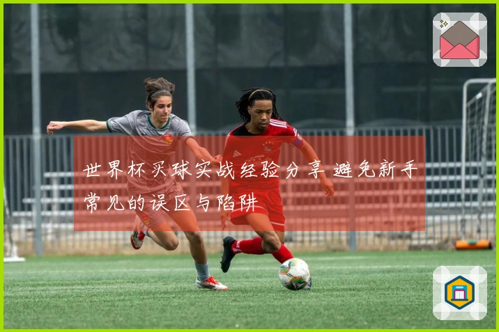 世界杯买球实战经验分享 避免新手常见的误区与陷阱
