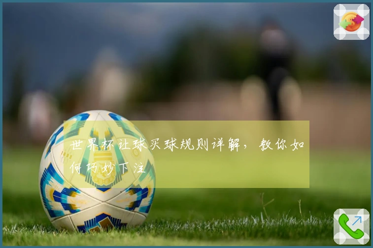 世界杯让球买球规则详解，教你如何巧妙下注