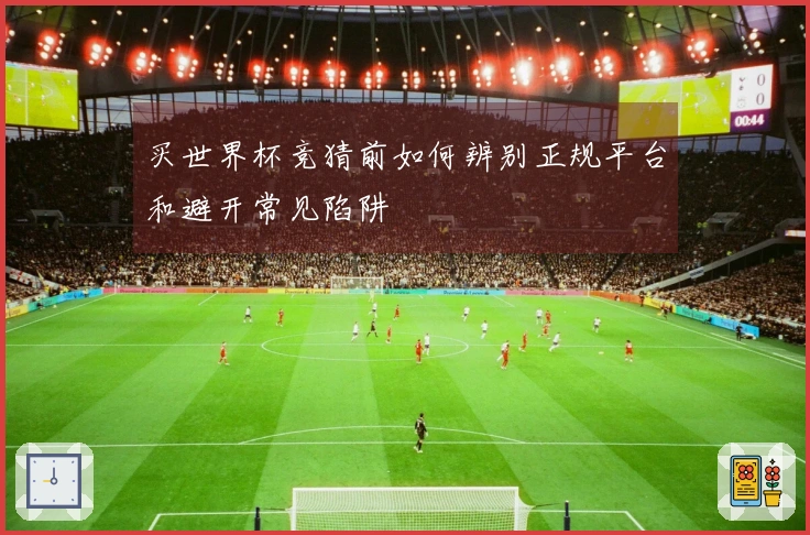 买世界杯竞猜前如何辨别正规平台和避开常见陷阱