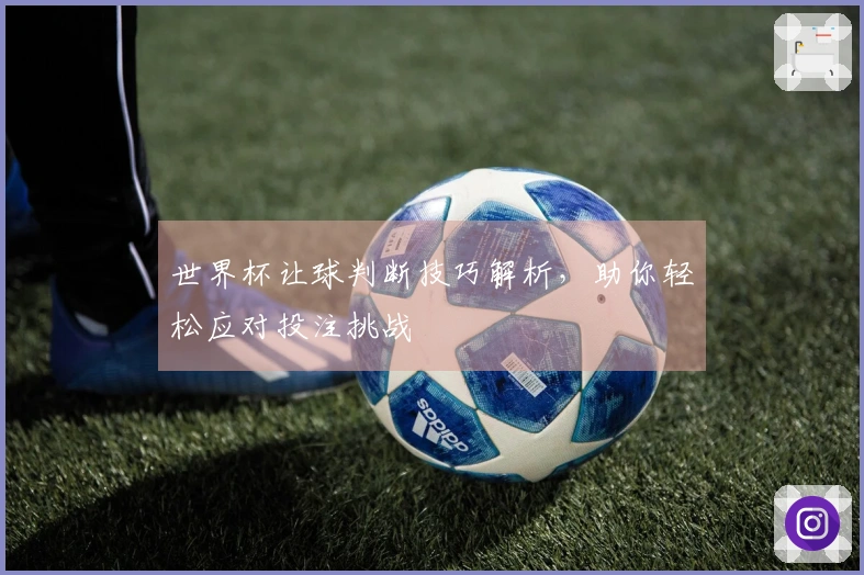 世界杯让球判断技巧解析，助你轻松应对投注挑战