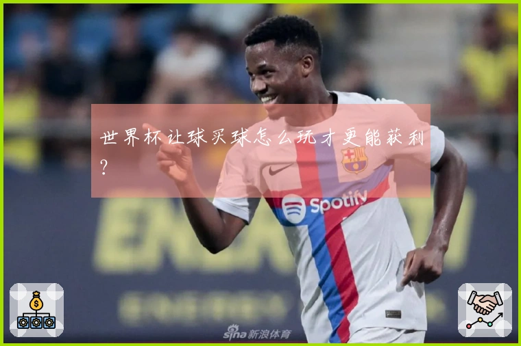 世界杯让球买球怎么玩才更能获利？