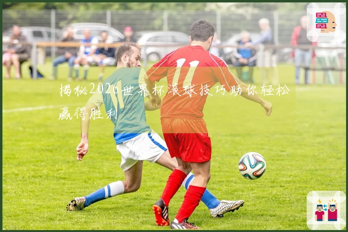 揭秘2026世界杯滚球技巧助你轻松赢得胜利