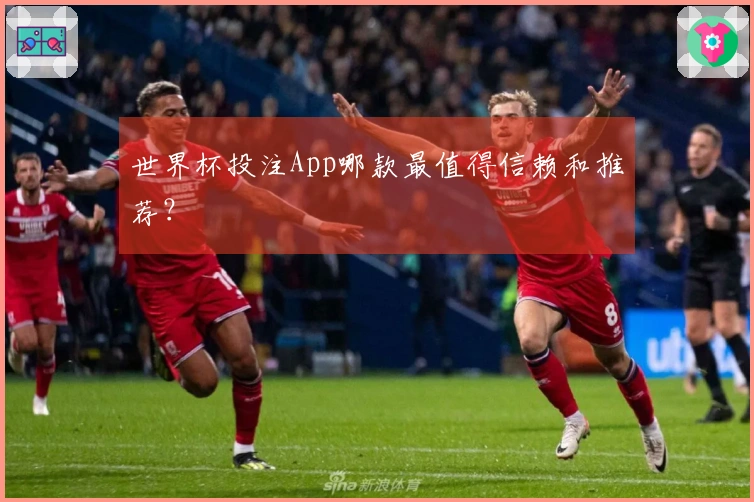 世界杯投注App哪款最值得信赖和推荐？